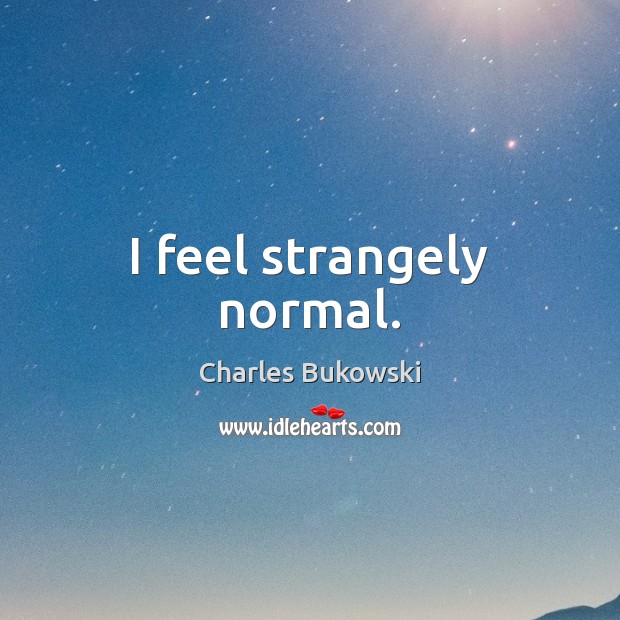 I feel strangely normal. Charles Bukowski Picture Quote