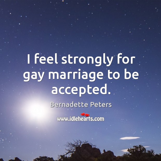 I feel strongly for gay marriage to be accepted. Bernadette Peters Picture Quote