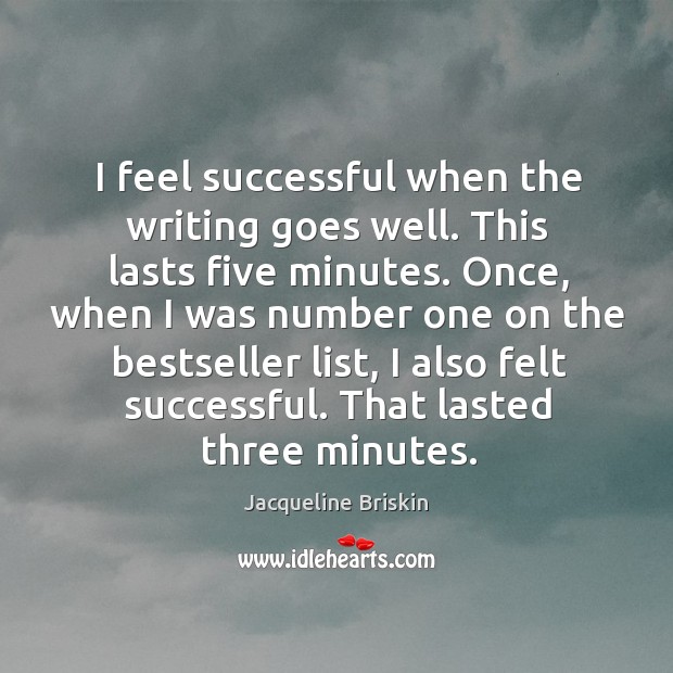 I feel successful when the writing goes well. This lasts five minutes. Jacqueline Briskin Picture Quote