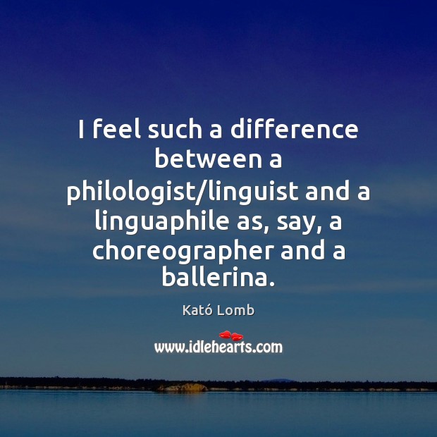 I feel such a difference between a philologist/linguist and a linguaphile Kató Lomb Picture Quote