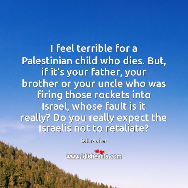 I feel terrible for a Palestinian child who dies. But, if it’s Bill Maher Picture Quote