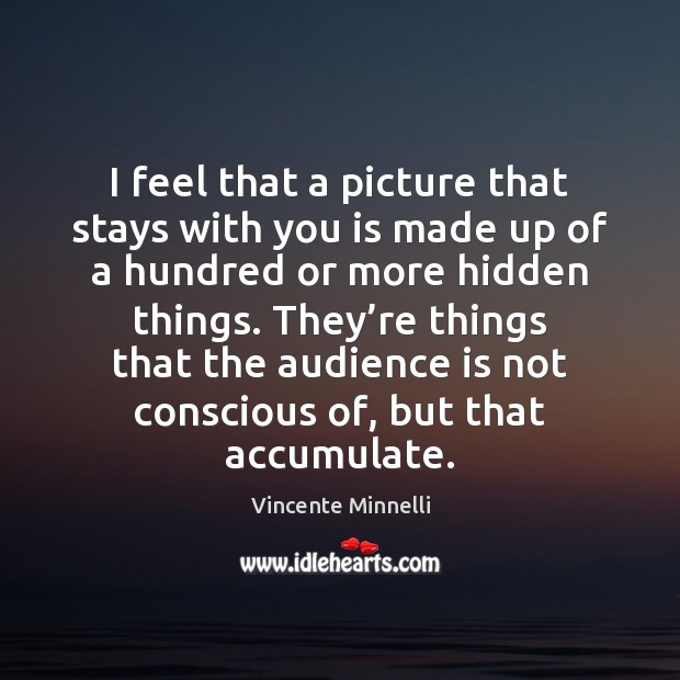 I feel that a picture that stays with you is made up Vincente Minnelli Picture Quote