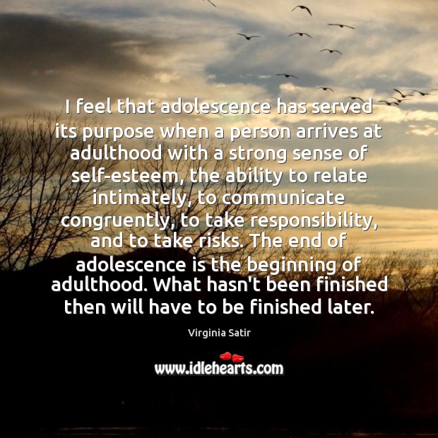 I feel that adolescence has served its purpose when a person arrives Virginia Satir Picture Quote