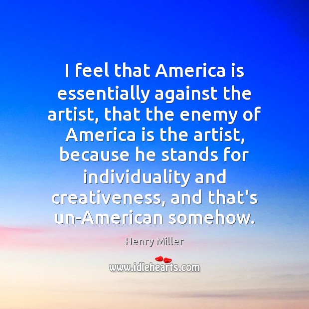 I feel that America is essentially against the artist, that the enemy Henry Miller Picture Quote