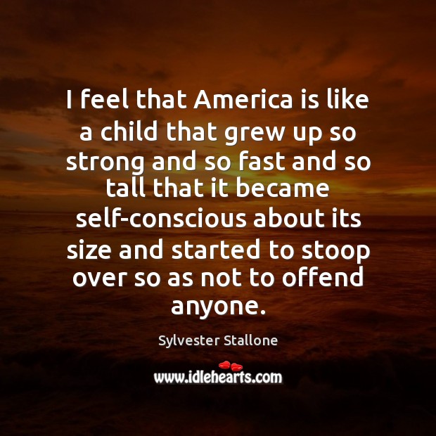 I feel that America is like a child that grew up so Sylvester Stallone Picture Quote
