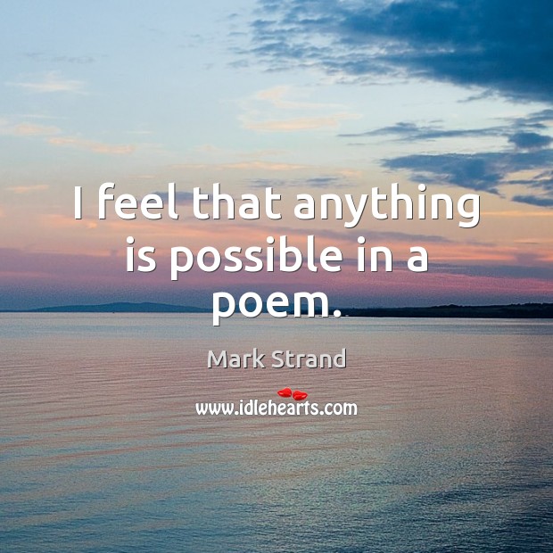 I feel that anything is possible in a poem. Mark Strand Picture Quote