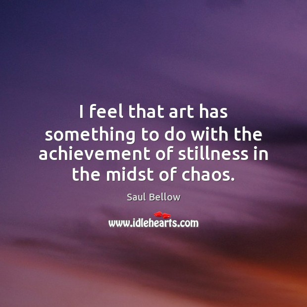 I feel that art has something to do with the achievement of Saul Bellow Picture Quote