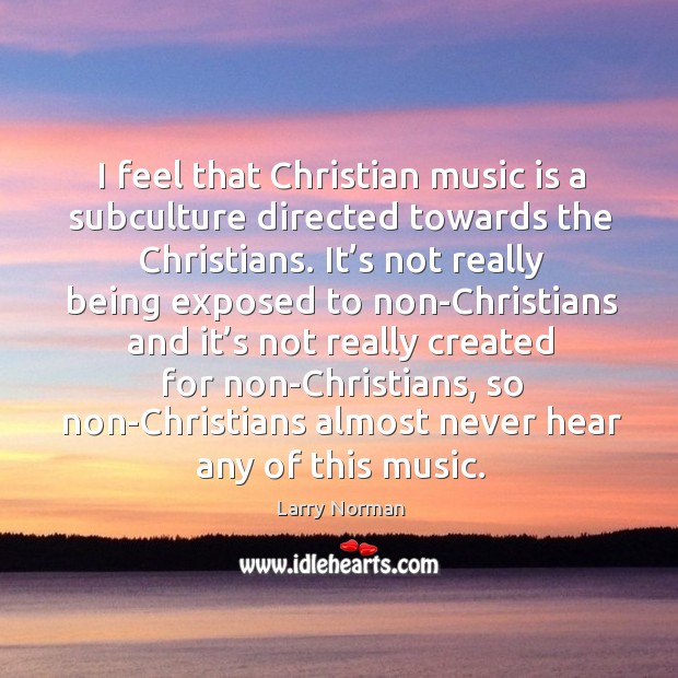I feel that christian music is a subculture directed towards the christians. Image