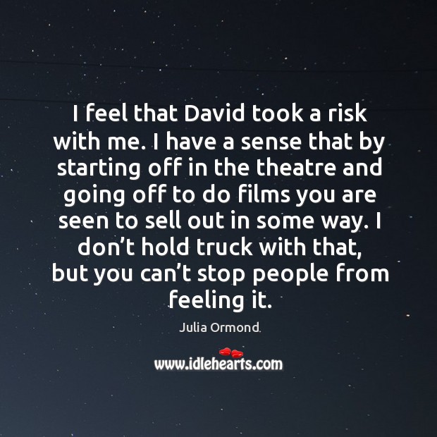 I feel that david took a risk with me. I have a sense that by starting off in the theatre Julia Ormond Picture Quote