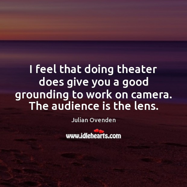 I feel that doing theater does give you a good grounding to Image