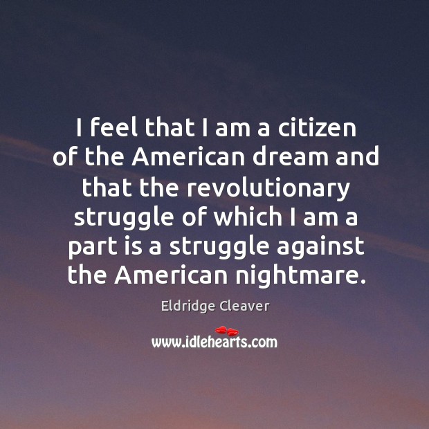 I feel that I am a citizen of the american dream and that the revolutionary struggle Eldridge Cleaver Picture Quote
