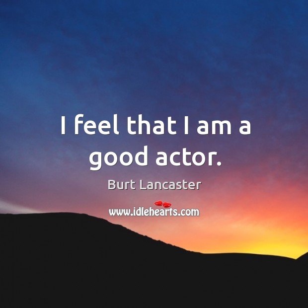 I feel that I am a good actor. Burt Lancaster Picture Quote