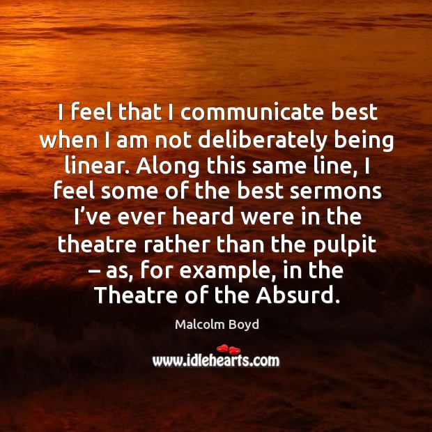 I feel that I communicate best when I am not deliberately being linear. Malcolm Boyd Picture Quote