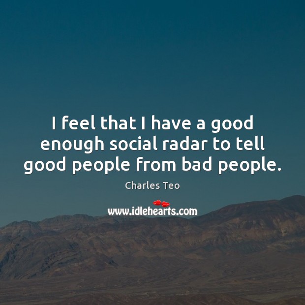 I feel that I have a good enough social radar to tell good people from bad people. Charles Teo Picture Quote