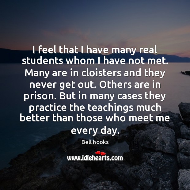 I feel that I have many real students whom I have not Bell hooks Picture Quote
