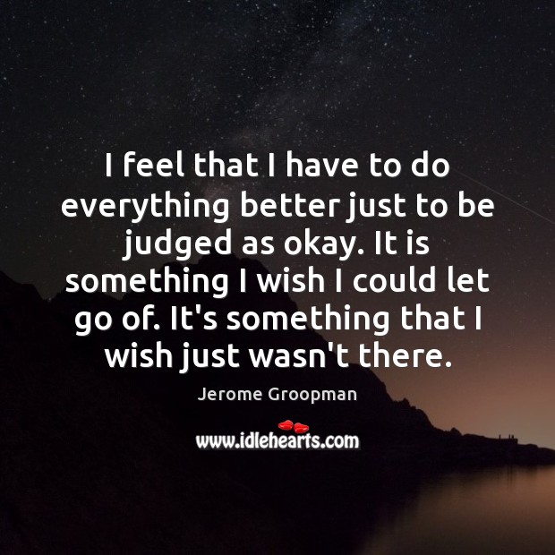 I feel that I have to do everything better just to be Jerome Groopman Picture Quote