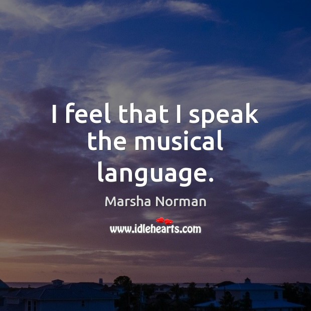 I feel that I speak the musical language. Marsha Norman Picture Quote