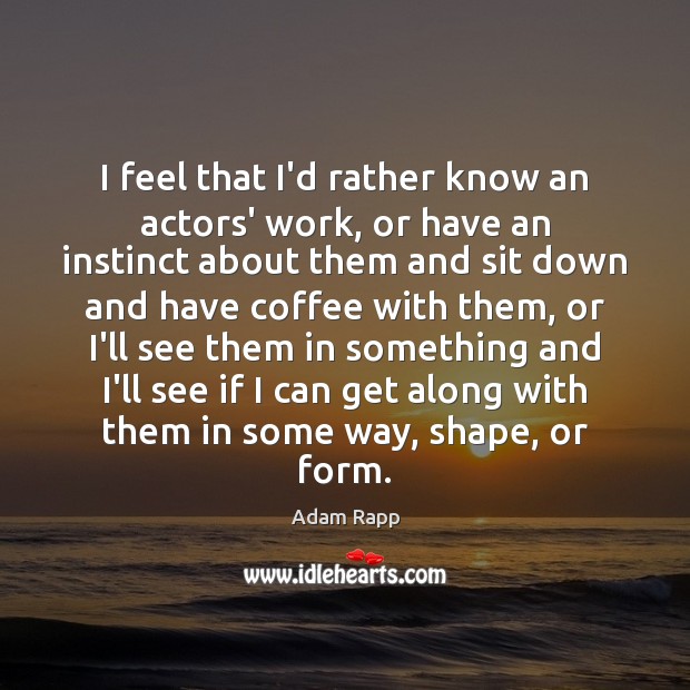 I feel that I’d rather know an actors’ work, or have an Adam Rapp Picture Quote