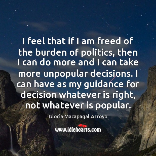 I feel that if I am freed of the burden of politics, Gloria Macapagal Arroyo Picture Quote