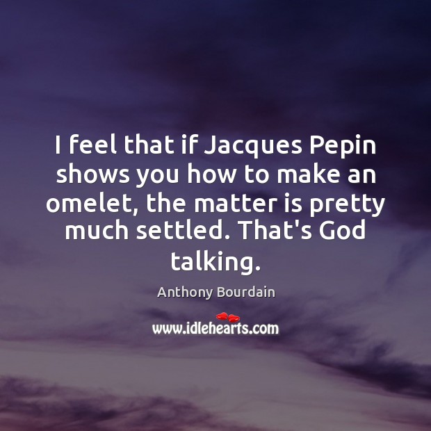 I feel that if Jacques Pepin shows you how to make an Image