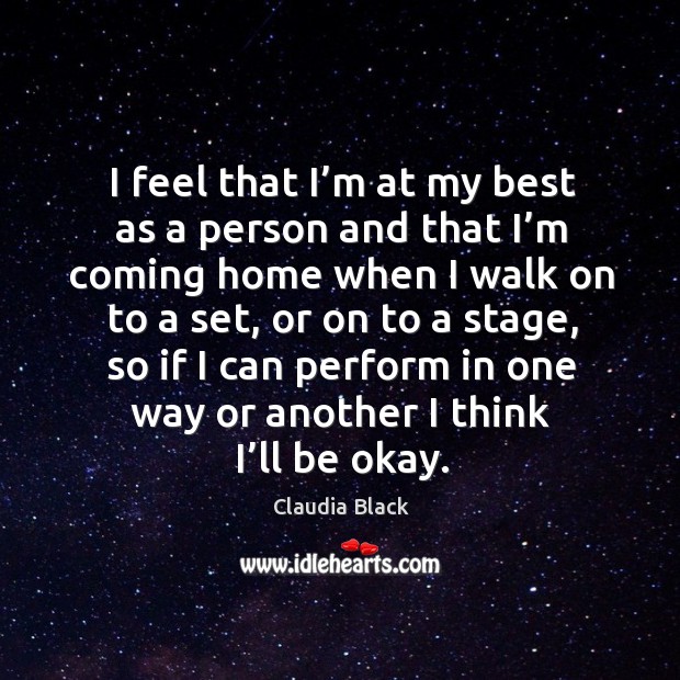 I feel that I’m at my best as a person and that I’m coming home when I walk on to a set Claudia Black Picture Quote
