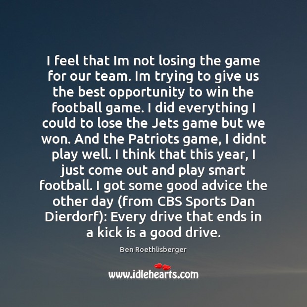 I feel that Im not losing the game for our team. Im Ben Roethlisberger Picture Quote