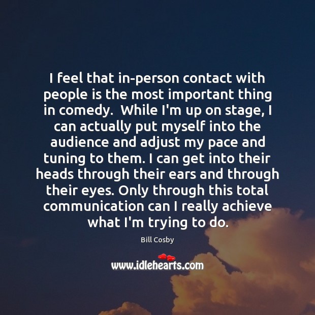 I feel that in-person contact with people is the most important thing Bill Cosby Picture Quote