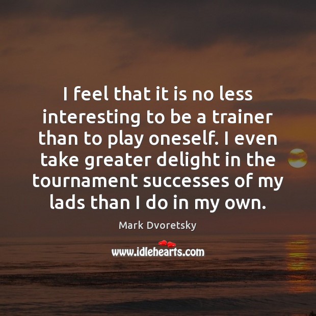I feel that it is no less interesting to be a trainer Mark Dvoretsky Picture Quote