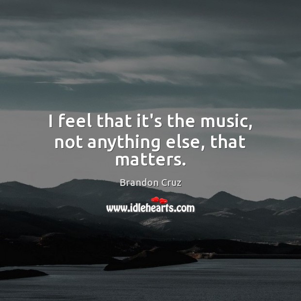 I feel that it’s the music, not anything else, that matters. Brandon Cruz Picture Quote