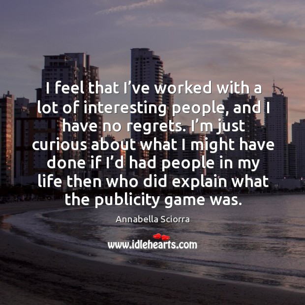 I feel that I’ve worked with a lot of interesting people, and I have no regrets. Image