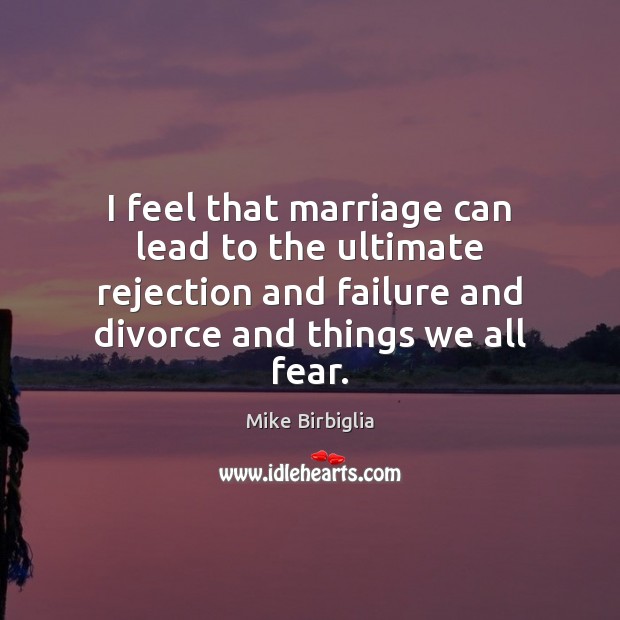 I feel that marriage can lead to the ultimate rejection and failure Mike Birbiglia Picture Quote