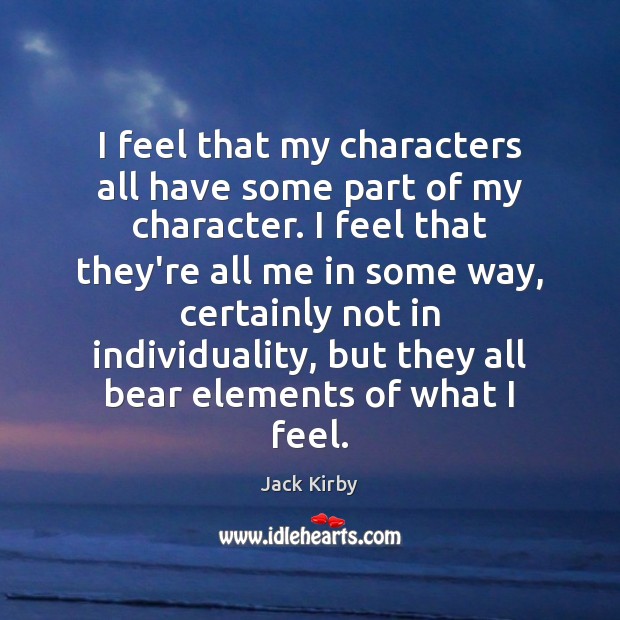 I feel that my characters all have some part of my character. Jack Kirby Picture Quote