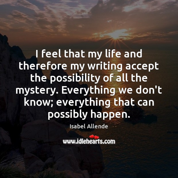 I feel that my life and therefore my writing accept the possibility Isabel Allende Picture Quote