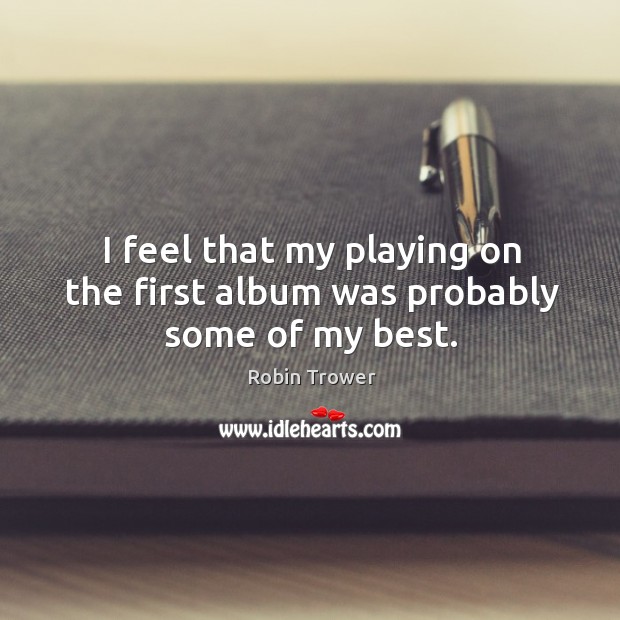 I feel that my playing on the first album was probably some of my best. Image