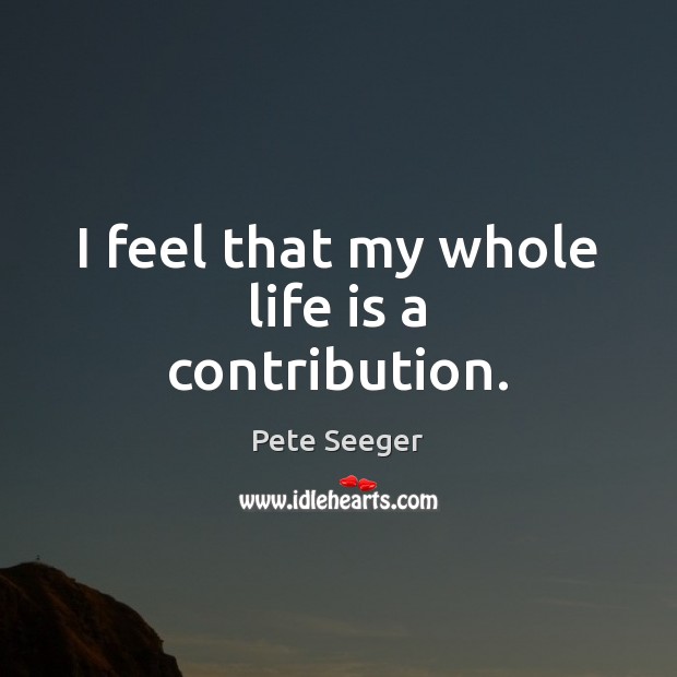 I feel that my whole life is a contribution. Image