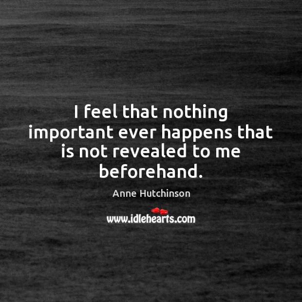 I feel that nothing important ever happens that is not revealed to me beforehand. Anne Hutchinson Picture Quote