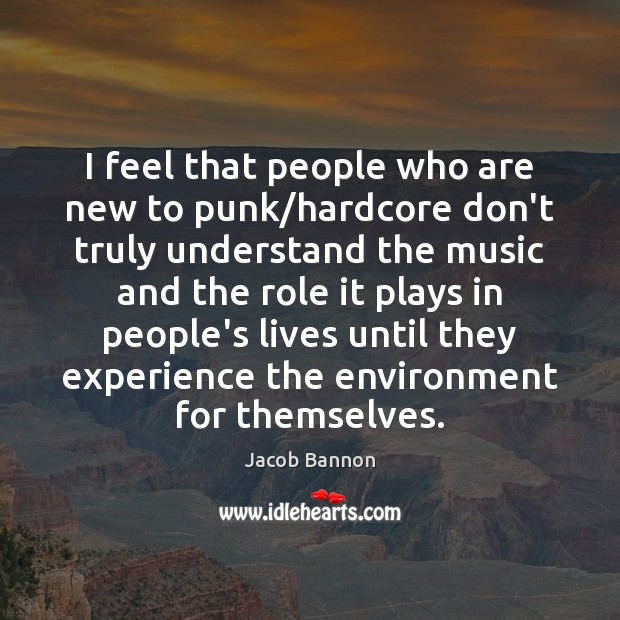 I feel that people who are new to punk/hardcore don’t truly Jacob Bannon Picture Quote