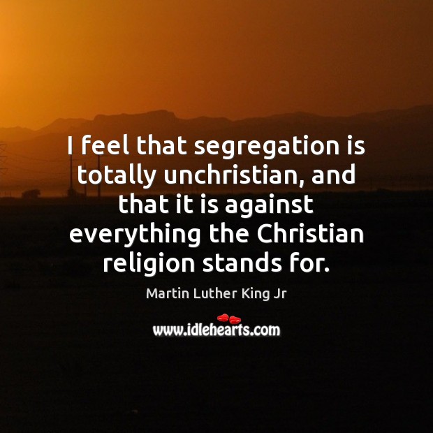 I feel that segregation is totally unchristian, and that it is against Image