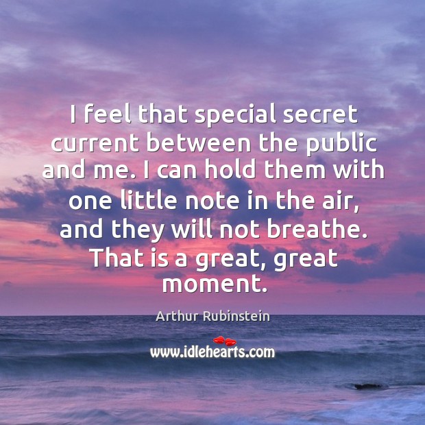 I feel that special secret current between the public and me. I Arthur Rubinstein Picture Quote