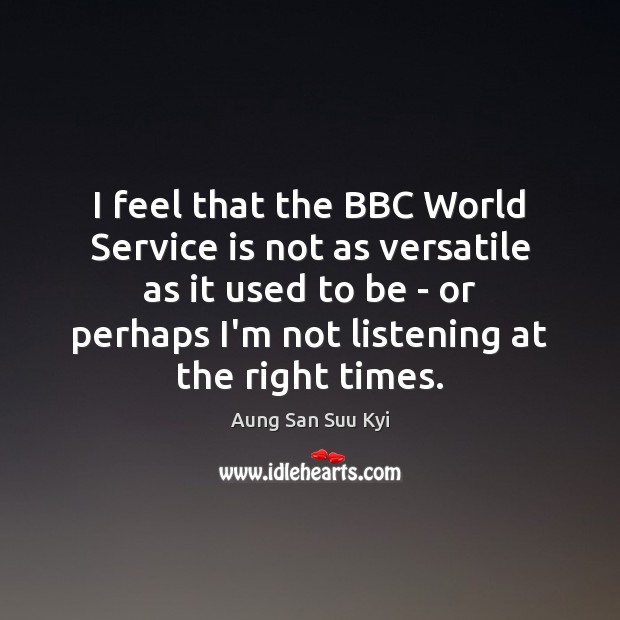 I feel that the BBC World Service is not as versatile as Aung San Suu Kyi Picture Quote