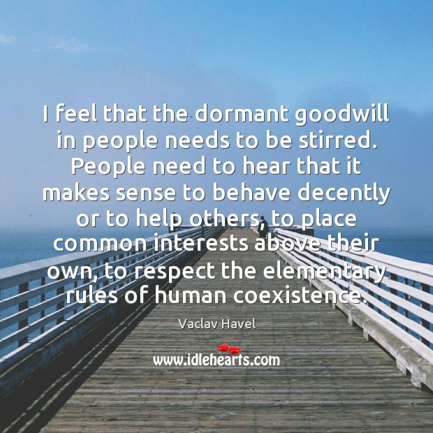 I feel that the dormant goodwill in people needs to be stirred. Vaclav Havel Picture Quote