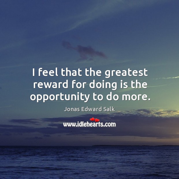 I feel that the greatest reward for doing is the opportunity to do more. Opportunity Quotes Image