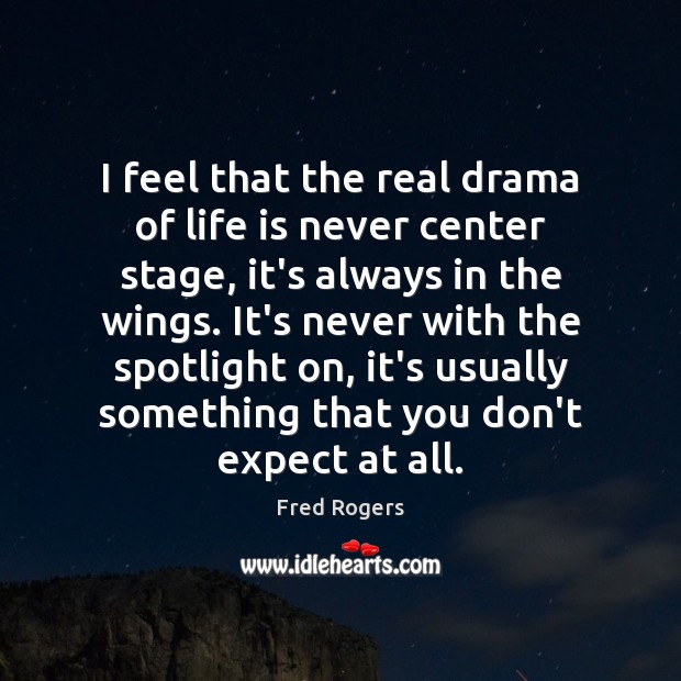 I feel that the real drama of life is never center stage, Fred Rogers Picture Quote