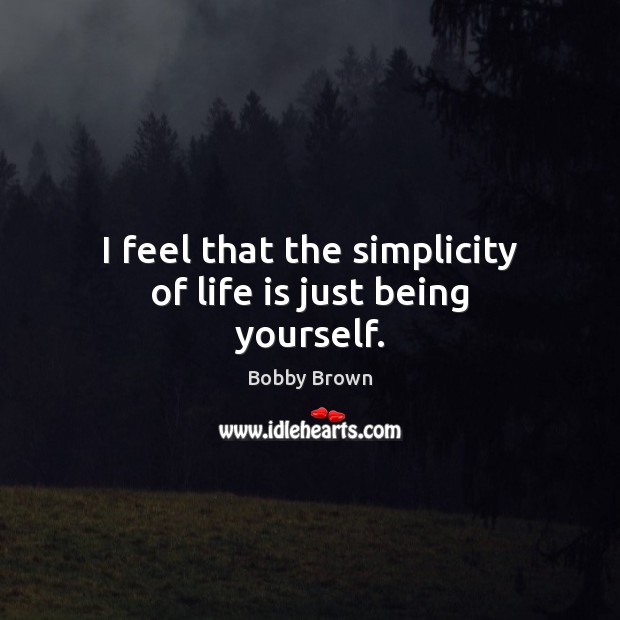 I feel that the simplicity of life is just being yourself. Image