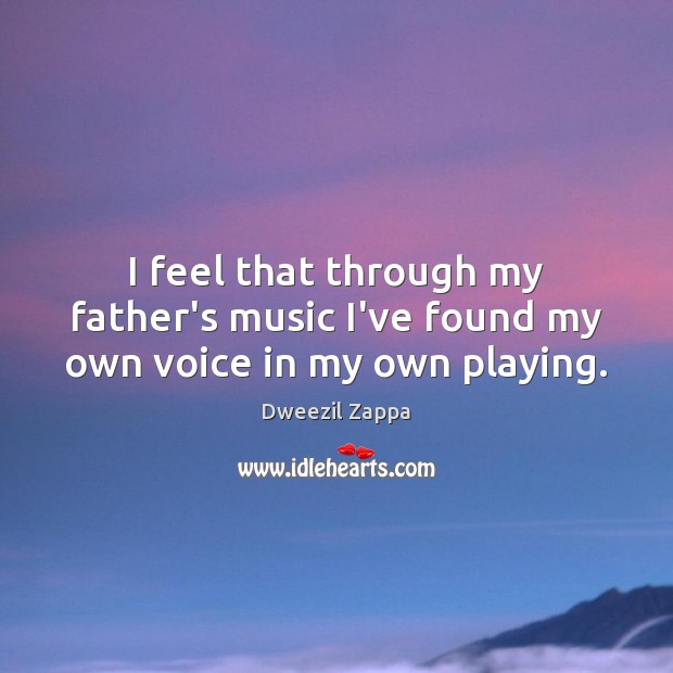 I feel that through my father’s music I’ve found my own voice in my own playing. Image