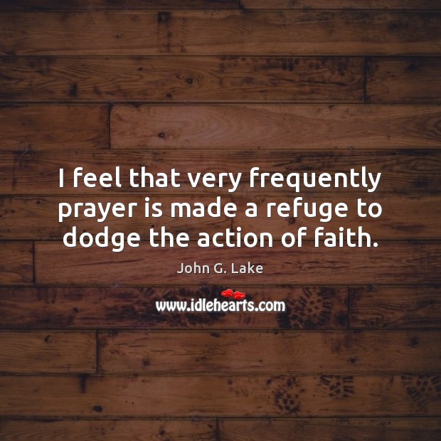 I feel that very frequently prayer is made a refuge to dodge the action of faith. Prayer Quotes Image