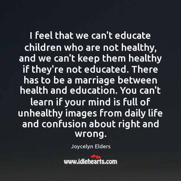 I feel that we can’t educate children who are not healthy, and Joycelyn Elders Picture Quote