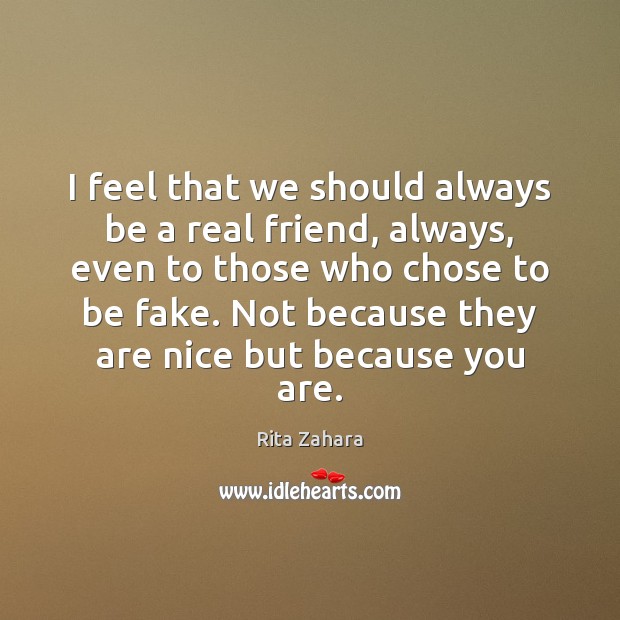 I feel that we should always be a real friend, always, even Rita Zahara Picture Quote