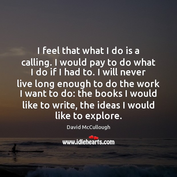 I feel that what I do is a calling. I would pay Image