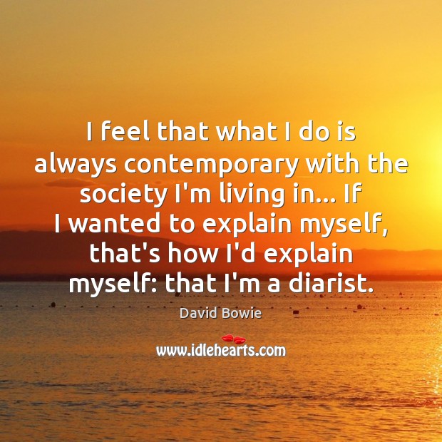I feel that what I do is always contemporary with the society David Bowie Picture Quote